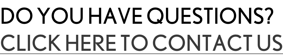 DO YOU HAVE QUESTIONS? CLICK HERE TO CONTACT US